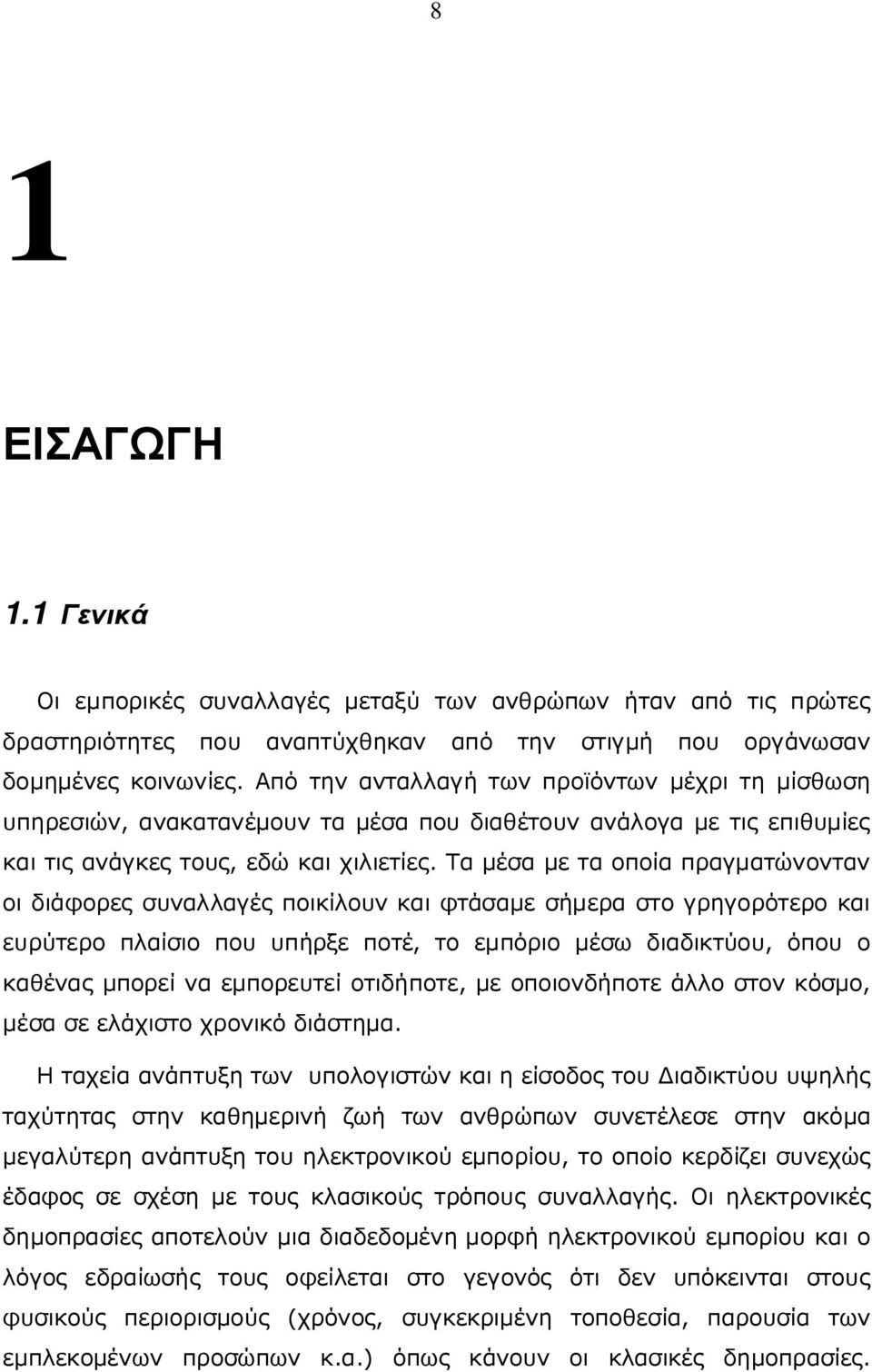 Τα μέσα με τα οποία πραγματώνονταν οι διάφορες συναλλαγές ποικίλουν και φτάσαμε σήμερα στο γρηγορότερο και ευρύτερο πλαίσιο που υπήρξε ποτέ, το εμπόριο μέσω διαδικτύου, όπου ο καθένας μπορεί να