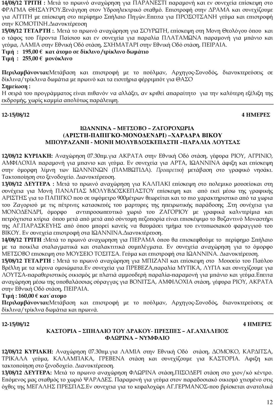 Μετά το ρωινό αναχώρηση για ΣΟΥΡΩΤΗ, ε ίσκεψη στη Μονη Θεολόγου ό ου και ο τάφος του Γέροντα Παίσιου και εν συνεχεία για αραλία ΠΛΑΤΑΜΩΝΑ αραµονή για µ άνιο και γεύµα, ΛΑΜΙΑ στην Εθνική Οδό στάση,