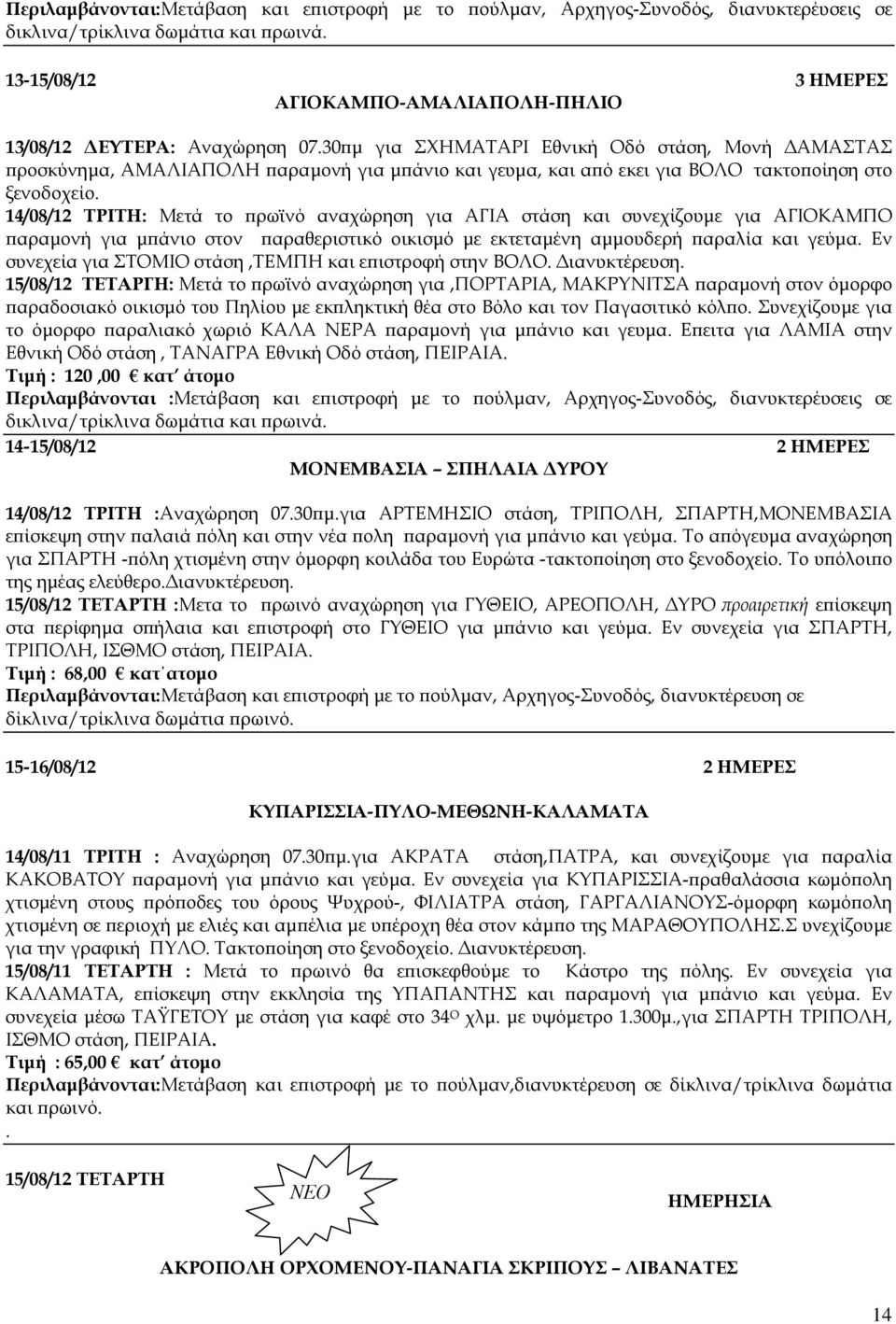 30 µ για ΣΧΗΜΑΤΑΡΙ Εθνική Οδό στάση, Μονή ΑΜΑΣΤΑΣ ροσκύνηµα, ΑΜΑΛΙΑΠΟΛΗ αραµονή για µ άνιο και γευµα, και α ό εκει για ΒΟΛΟ τακτο οίηση στο ξενοδοχείο.