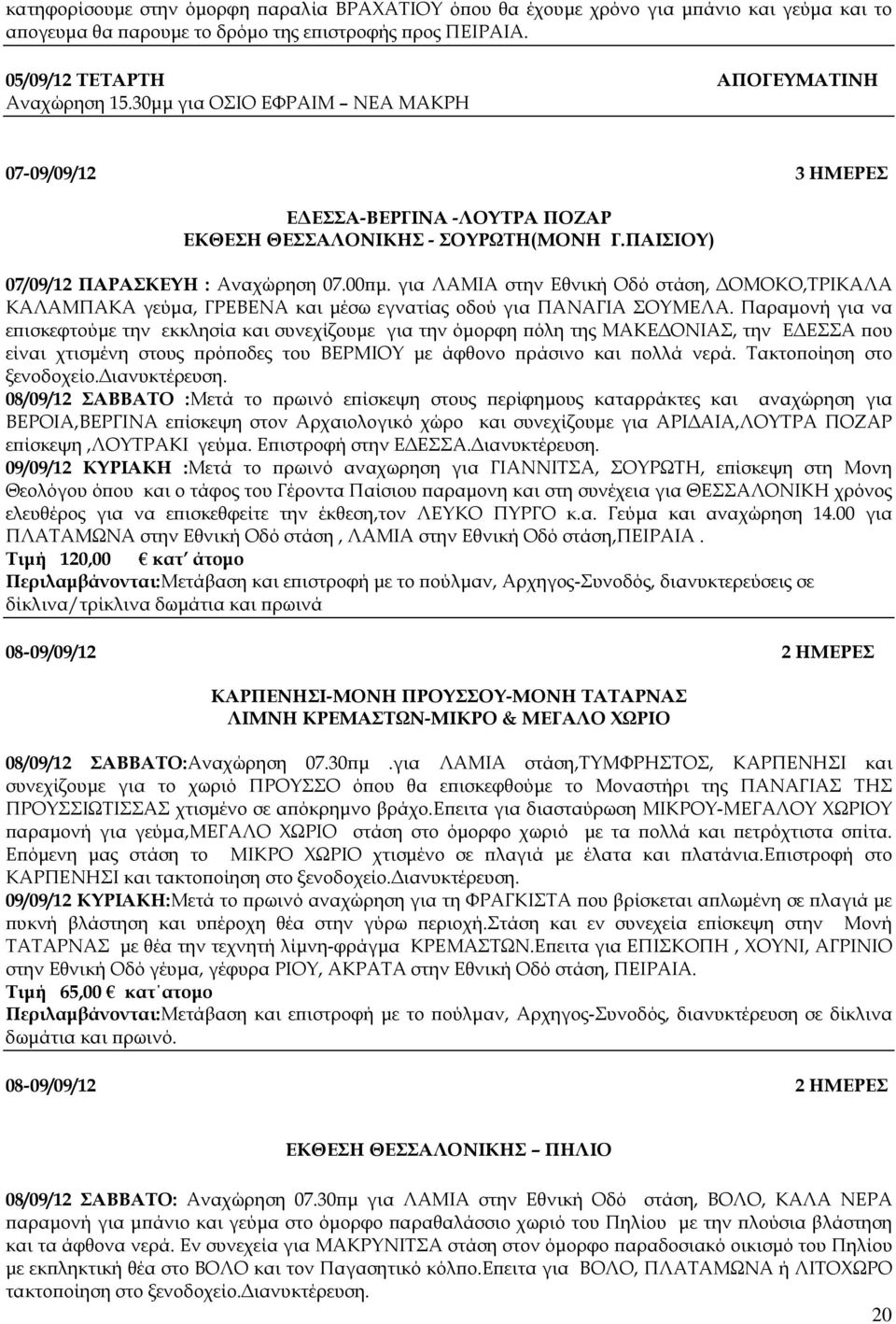 για ΛΑΜΙΑ στην Εθνική Οδό στάση, ΟΜΟΚΟ,ΤΡΙΚΑΛΑ ΚΑΛΑΜΠΑΚΑ γεύµα, ΓΡΕΒΕΝΑ και µέσω εγνατίας οδού για ΠΑΝΑΓΙΑ ΣΟΥΜΕΛΑ.