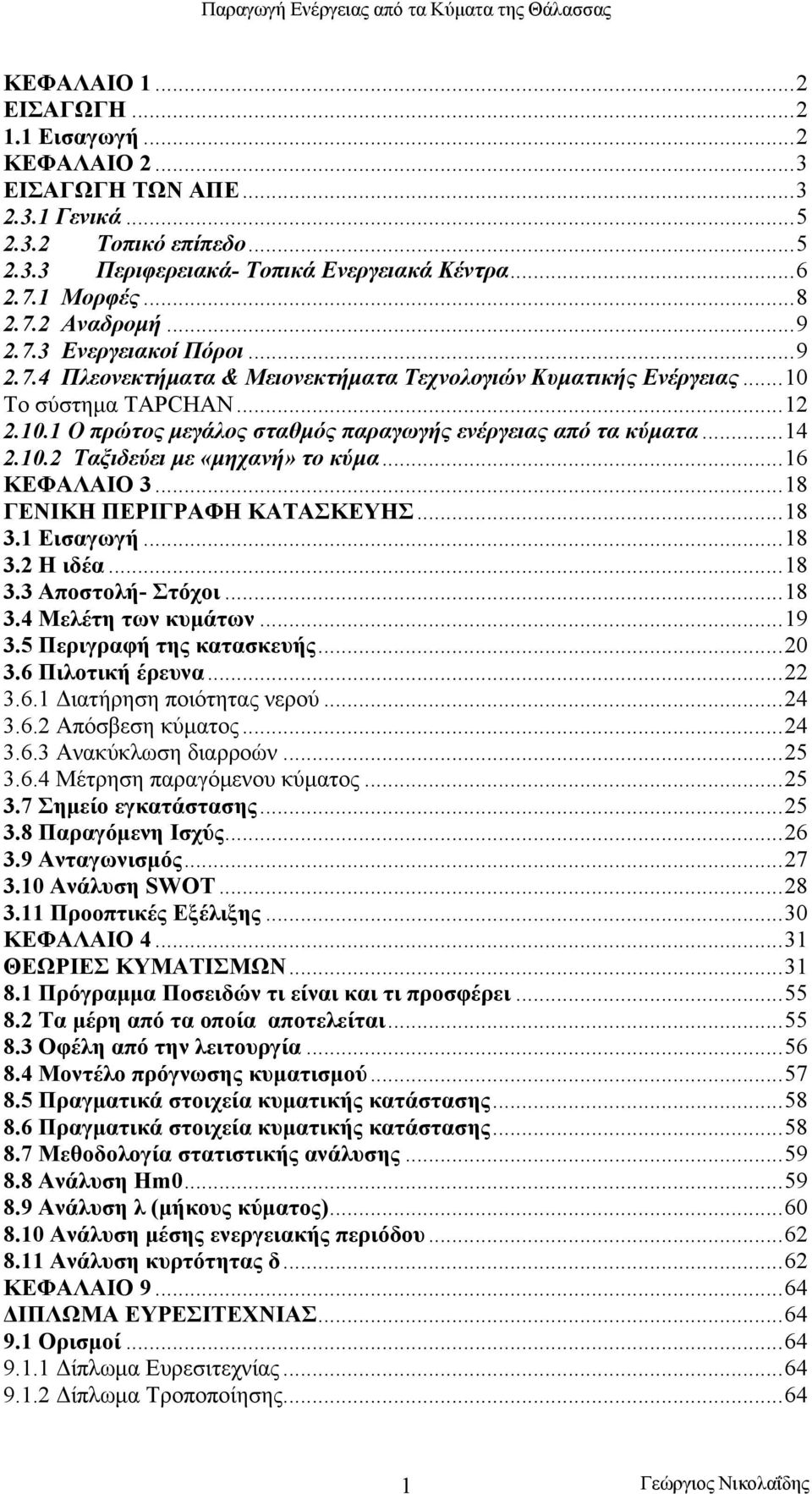 10.2 Ταξιδεύει με «μηχανή» το κύμα...16 ΚΕΦΑΛΑΙΟ 3...18 ΓΕΝΙΚΗ ΠΕΡΙΓΡΑΦΗ ΚΑΤΑΣΚΕΥΗΣ...18 3.1 Εισαγωγή...18 3.2 Η ιδέα...18 3.3 Αποστολή- Στόχοι...18 3.4 Μελέτη των κυμάτων...19 3.