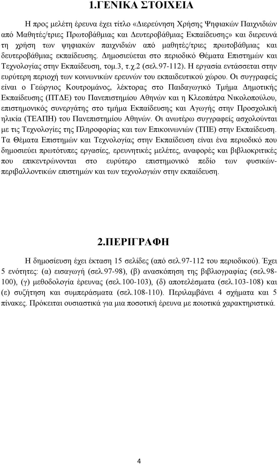 Η εργασία εντάσσεται στην ευρύτερη περιοχή των κοινωνικών ερευνών του εκπαιδευτικού χώρου.