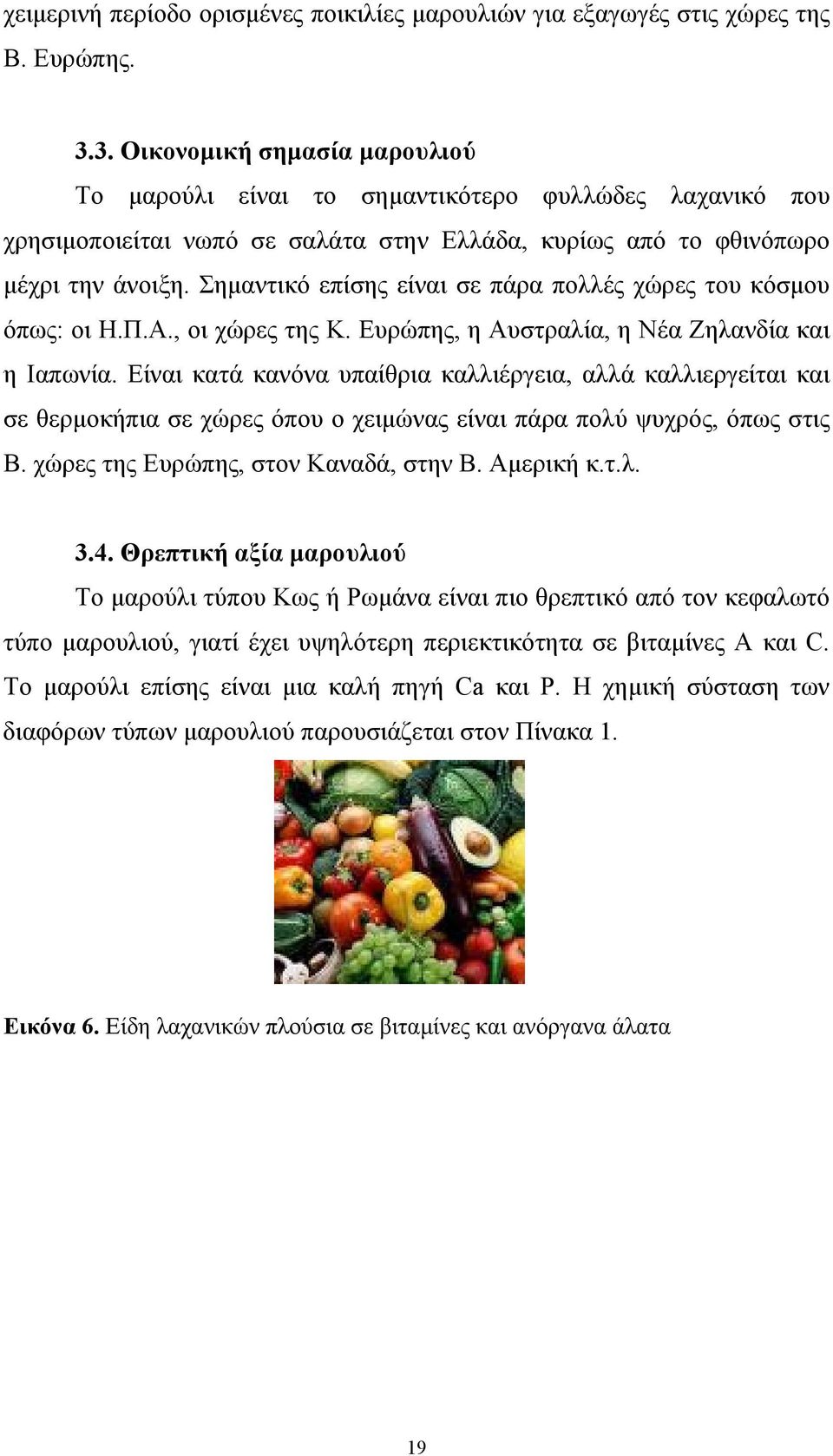 Σημαντικό επίσης είναι σε πάρα πολλές χώρες του κόσμου όπως: οι Η.Π.Α., οι χώρες της Κ. Ευρώπης, η Αυστραλία, η Νέα Ζηλανδία και η Ιαπωνία.