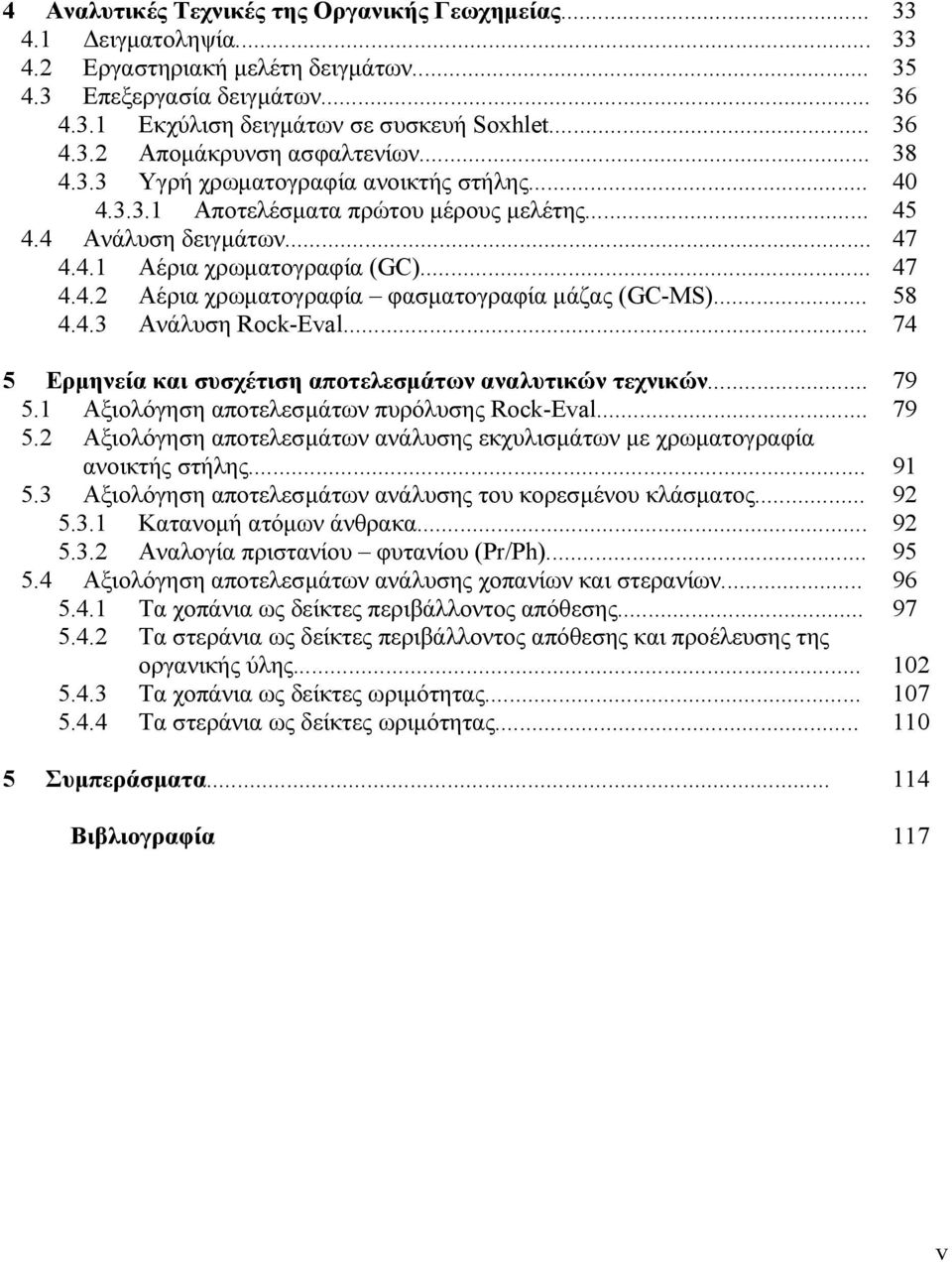 .. 58 4.4.3 Ανάλυση Rock-Eval... 74 5 Ερμηνεία και συσχέτιση αποτελεσμάτων αναλυτικών τεχνικών... 79 5.1 Αξιολόγηση αποτελεσμάτων πυρόλυσης Rock-Eval... 79 5.2 Αξιολόγηση αποτελεσμάτων ανάλυσης εκχυλισμάτων με χρωματογραφία ανοικτής στήλης.