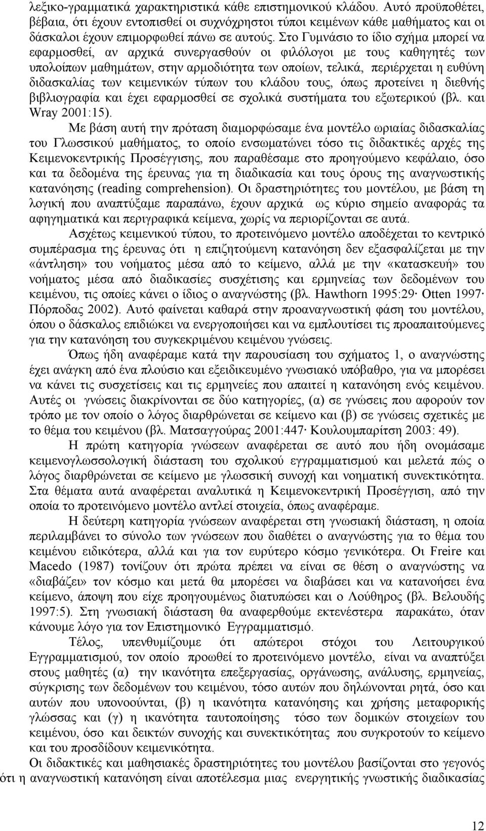 Στο Γυμνάσιο το ίδιο σχήμα μπορεί να εφαρμοσθεί, αν αρχικά συνεργασθούν οι φιλόλογοι με τους καθηγητές των υπολοίπων μαθημάτων, στην αρμοδιότητα των οποίων, τελικά, περιέρχεται η ευθύνη διδασκαλίας