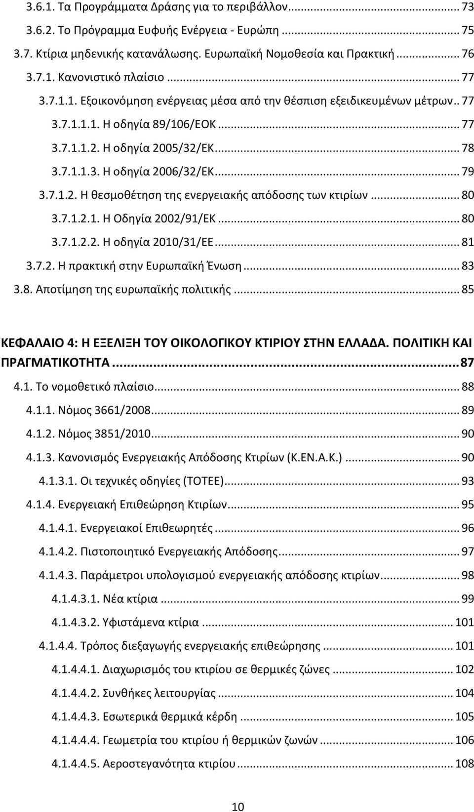 7.1.2. Η θεσμοθέτηση της ενεργειακής απόδοσης των κτιρίων... 80 3.7.1.2.1. Η Οδηγία 2002/91/ΕΚ... 80 3.7.1.2.2. Η οδηγία 2010/31/ΕΕ... 81 3.7.2. Η πρακτική στην Ευρωπαϊκή Ένωση... 83 3.8. Αποτίμηση της ευρωπαϊκής πολιτικής.