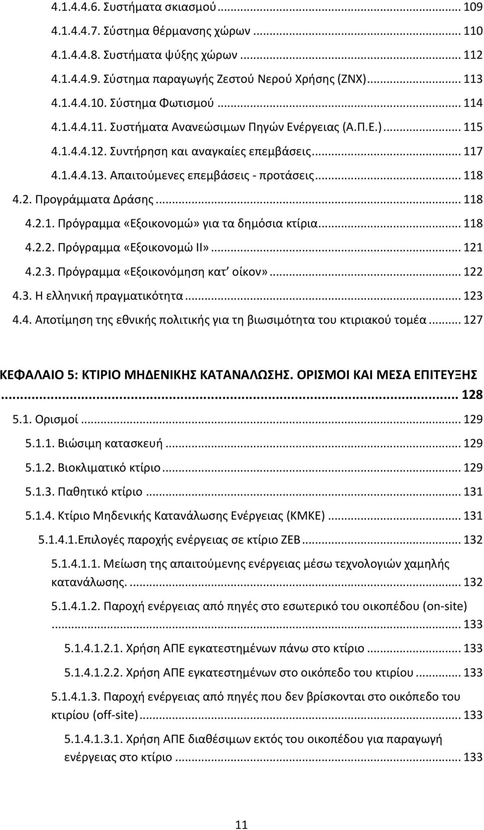 .. 118 4.2.1. Πρόγραμμα «Εξοικονομώ» για τα δημόσια κτίρια... 118 4.2.2. Πρόγραμμα «Εξοικονομώ ΙΙ»... 121 4.2.3. Πρόγραμμα «Εξοικονόμηση κατ οίκον»... 122 4.3. Η ελληνική πραγματικότητα... 123 4.4. Αποτίμηση της εθνικής πολιτικής για τη βιωσιμότητα του κτιριακού τομέα.