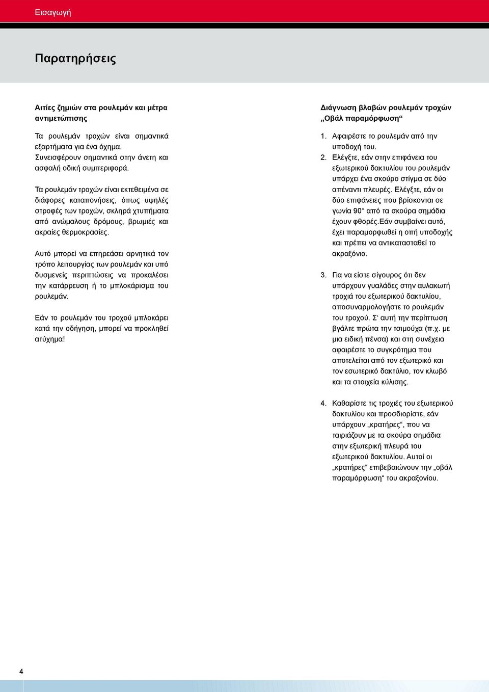 Αυτό μπορεί να επηρεάσει αρνητικά τον τρόπο λειτουργίας των ρουλεμάν και υπό δυσμενείς περιπτώσεις να προκαλέσει την κατάρρευση ή το μπλοκάρισμα του ρουλεμάν.