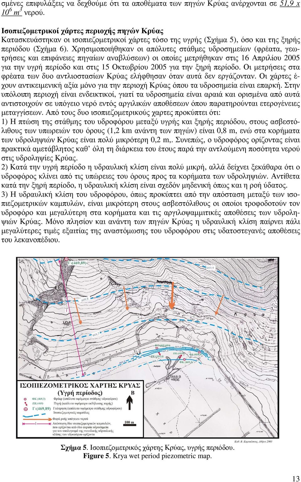 Χρησιµοποιήθηκαν οι απόλυτες στάθµες υδροσηµείων (φρέατα, γεωτρήσεις και επιφάνειες πηγαίων αναβλύσεων) οι οποίες µετρήθηκαν στις 16 Απριλίου 2005 για την υγρή περίοδο και στις 15 Οκτωβρίου 2005 για