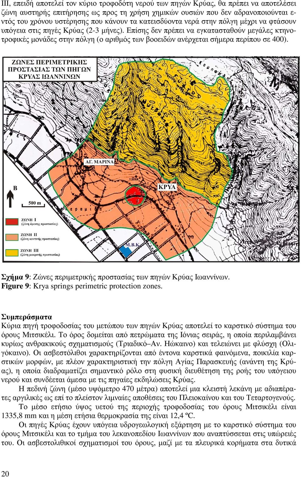 Επίσης δεν πρέπει να εγκατασταθούν µεγάλες κτηνοτροφικές µονάδες στην πόλγη (ο αριθµός των βοοειδών ανέρχεται σήµερα περίπου σε 400). Σχήµα 9: Ζώνες περιµετρικής προστασίας των πηγών Κρύας Ιωαννίνων.