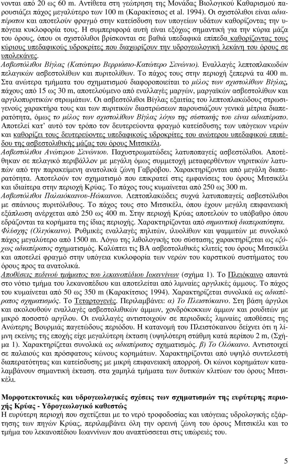 Η συµπεριφορά αυτή είναι εξόχως σηµαντική για την κύρια µάζα του όρους, όπου οι σχιστόλιθοι βρίσκονται σε βαθιά υπεδαφικά επίπεδα καθορίζοντας τους κύριους υπεδαφικούς υδροκρίτες που διαχωρίζουν την