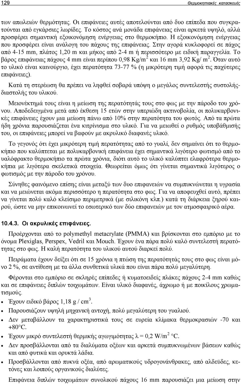 Στην αγορά κυκλοφορεί σε πάχος από 4-15 mm, πλάτος 1,20 m και μήκος από 2-4 m ή περισσότερο με ειδική παραγγελία. Το βάρος επιφάνειας πάχους 4 mm είναι περίπου 0,98 Kg/m 2 και 16 mm 3,92 Kg/ m 2.