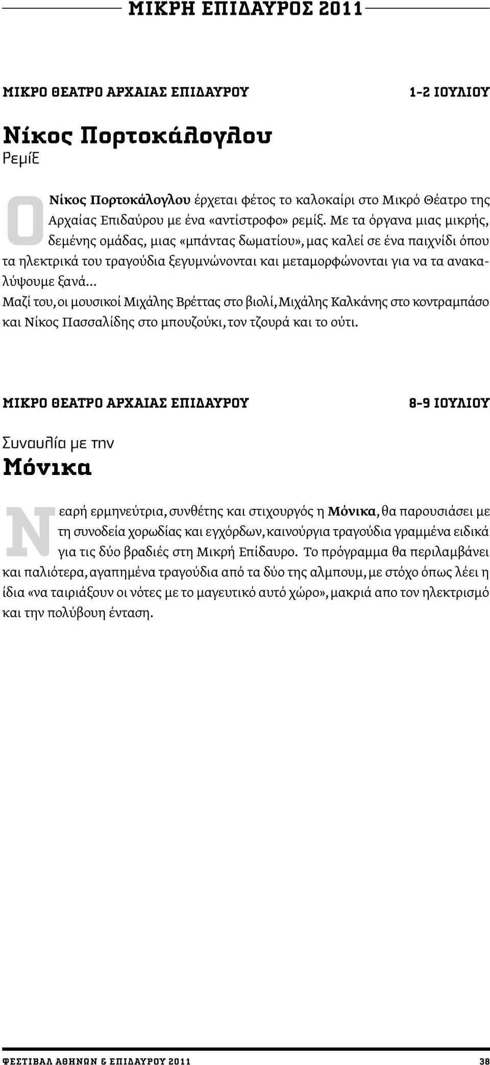 .. Μαζί του, οι μουσικοί Μιχάλης Βρέττας στο βιολί, Μιχάλης Καλκάνης στο κοντραμπάσο και Νίκος Πασσαλίδης στο μπουζούκι, τον τζουρά και το ούτι.