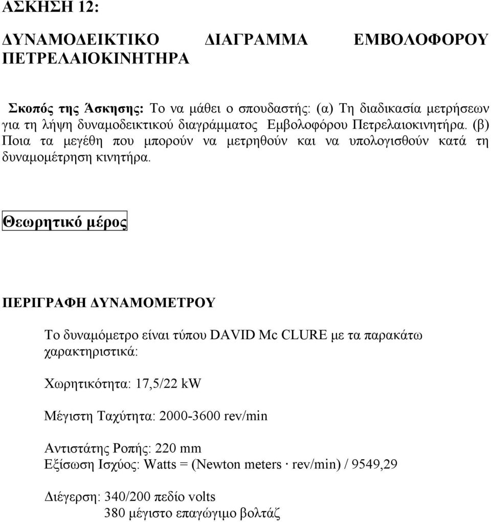 Θεωρητικό μέρος ΠΕΡΙΓΡΑΦΗ ΔΥΝΑΜΟΜΕΤΡΟΥ Το δυναμόμετρο είναι τύπου DAVID Mc CLURE με τα παρακάτω χαρακτηριστικά: Χωρητικότητα: 17,5/22 kw Μέγιστη Ταχύτητα: