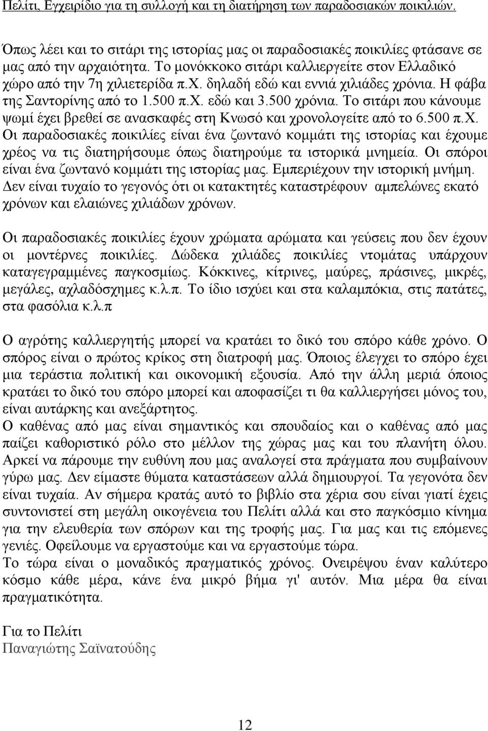 Οι σπόροι είναι ένα ζωντανό κομμάτι της ιστορίας μας. Εμπεριέχουν την ιστορική μνήμη. Δεν είναι τυχαίο το γεγονός ότι οι κατακτητές καταστρέφουν αμπελώνες εκατό χρόνων και ελαιώνες χιλιάδων χρόνων.