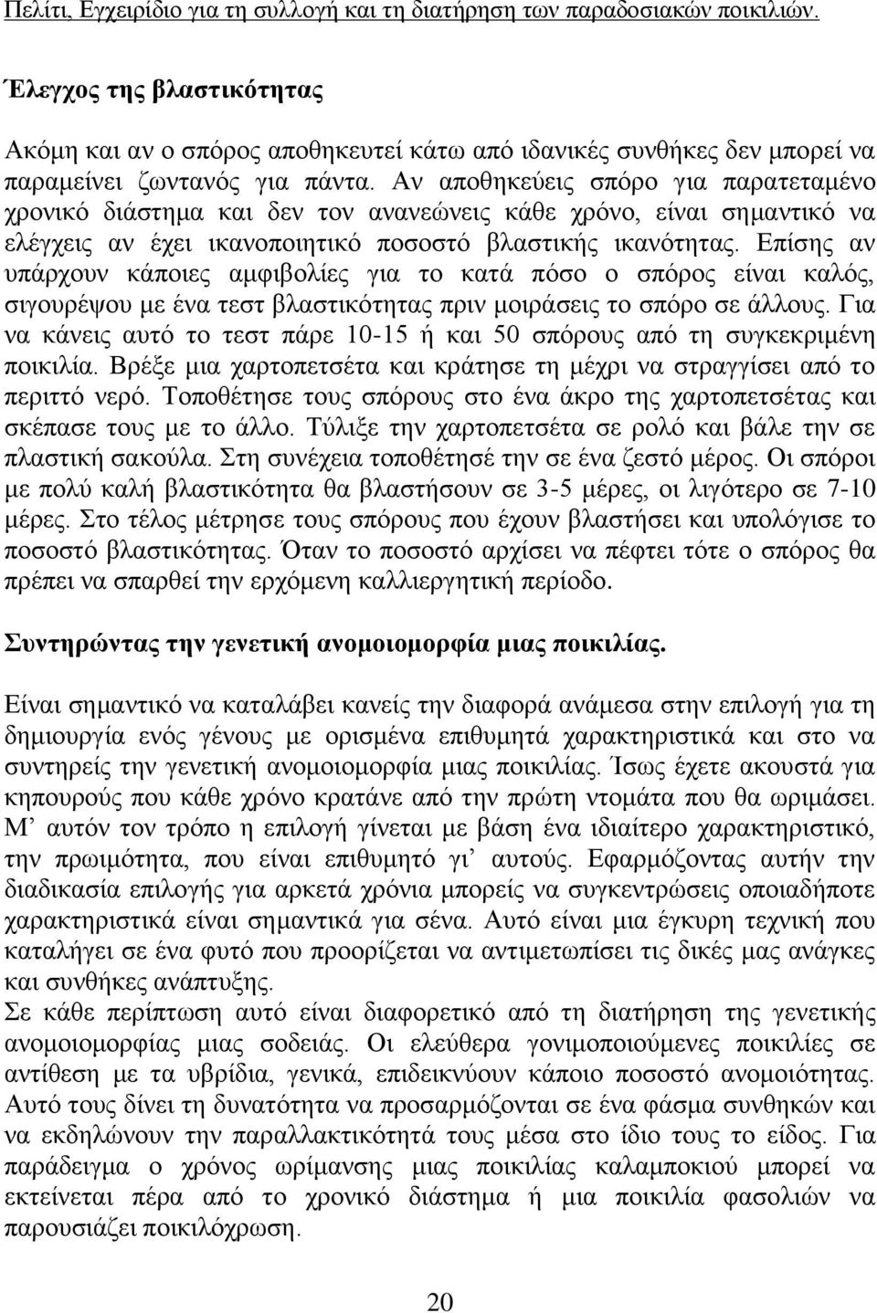 Επίσης αν υπάρχουν κάποιες αμφιβολίες για το κατά πόσο ο σπόρος είναι καλός, σιγουρέψου με ένα τεστ βλαστικότητας πριν μοιράσεις το σπόρο σε άλλους.