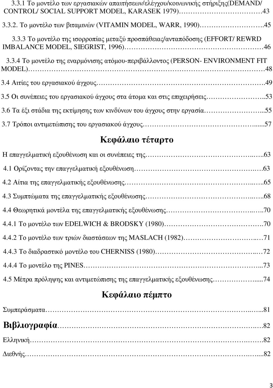 6 Τα έξι στάδια της εκτίµησης των κινδύνων του άγχους στην εργασία...55 3.7 Τρόποι αντιµετώπισης του εργασιακού άγχους...57 Κεφάλαιο τέταρτο Η επαγγελµατική εξουθένωση και οι συνέπειες της....63 4.