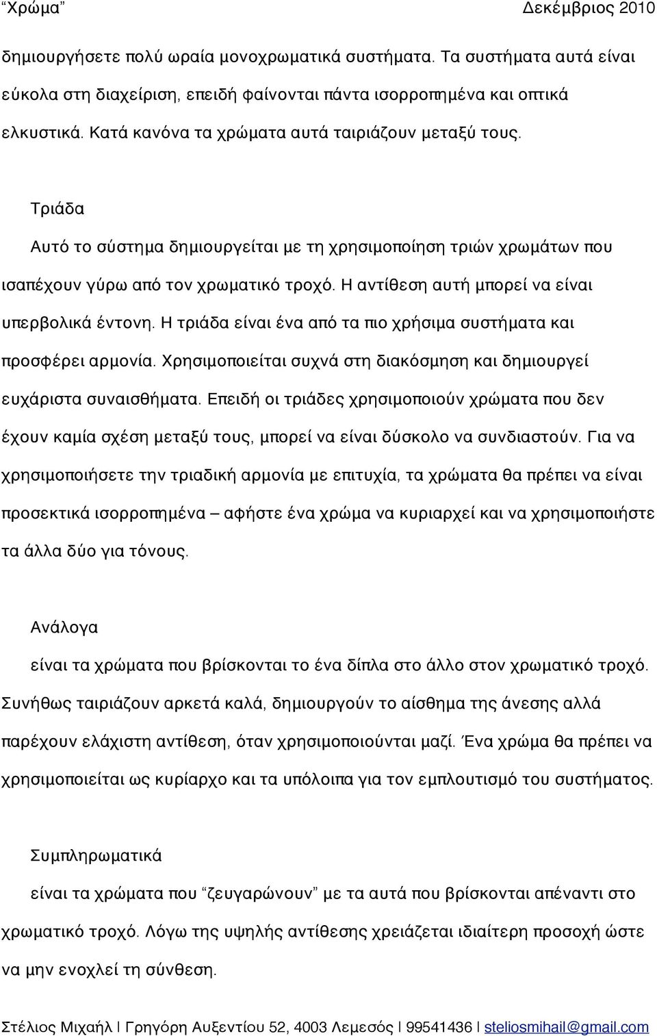 Η αντίθεση αυτή μπορεί να είναι υπερβολικά έντονη. Η τριάδα είναι ένα από τα πιο χρήσιμα συστήματα και προσφέρει αρμονία. Χρησιμοποιείται συχνά στη διακόσμηση και δημιουργεί ευχάριστα συναισθήματα.