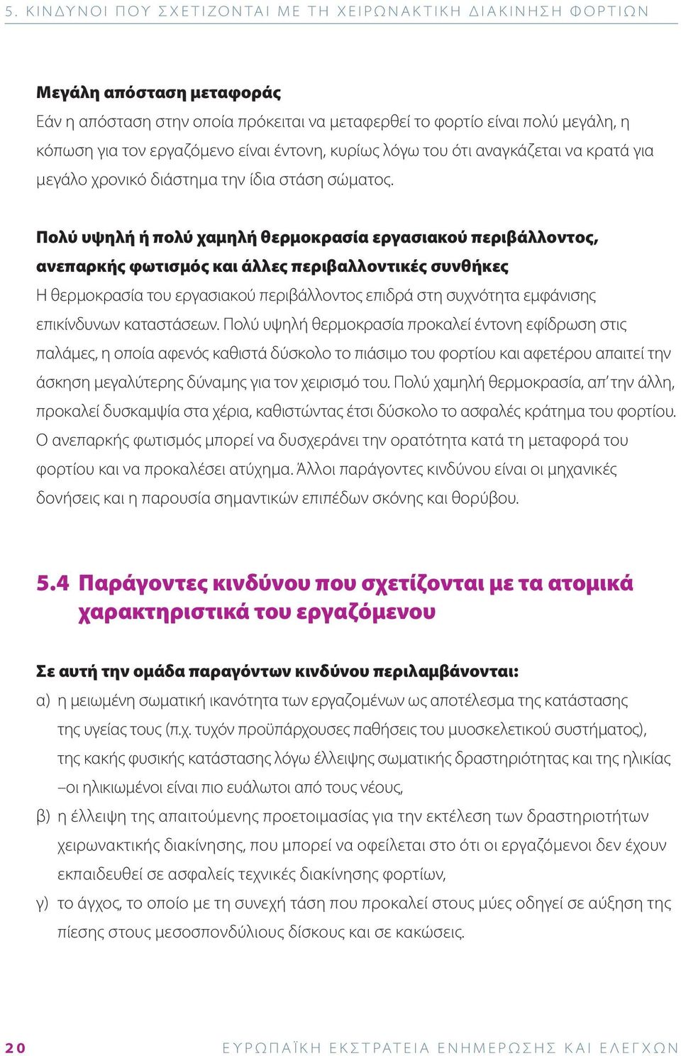 Πολύ υψηλή ή πολύ χαμηλή θερμοκρασία εργασιακού περιβάλλοντος, ανεπαρκής φωτισμός και άλλες περιβαλλοντικές συνθήκες Η θερμοκρασία του εργασιακού περιβάλλοντος επιδρά στη συχνότητα εμφάνισης