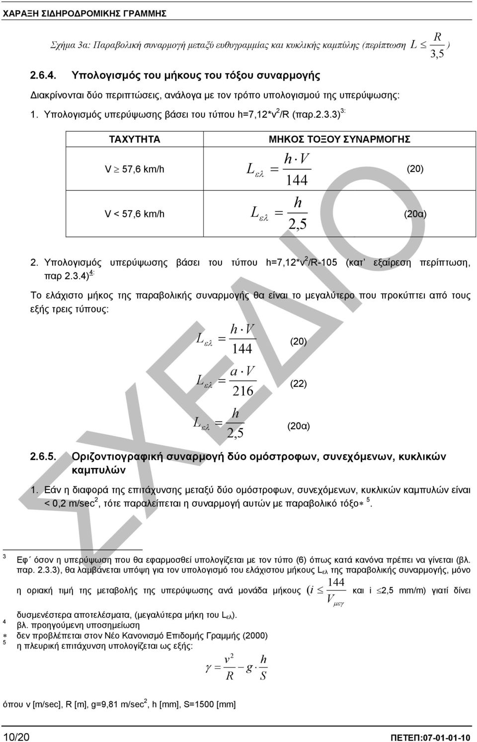 3) 3: L ) 3,5 ΤΑΧΥΤΗΤΑ V 57,6 km/h V < 57,6 km/h L ελ L ελ ΜΗΚΟΣ ΤΟΞΟΥ ΣΥΝΑΡΜΟΓΗΣ h V 144 h,5 (0) (0α). Υπολογισµός υπερύψωσης βάσει του τύπου h7,1*v /-105 (κατ εξαίρεση περίπτωση, παρ.3.4) 4: Το ελάχιστο µήκος της παραβολικής συναρµογής θα είναι το µεγαλύτερο που προκύπτει από τους εξής τρεις τύπους: L L h V 144 ελ (0) a V 16 ελ () h L,5 ελ (0α).
