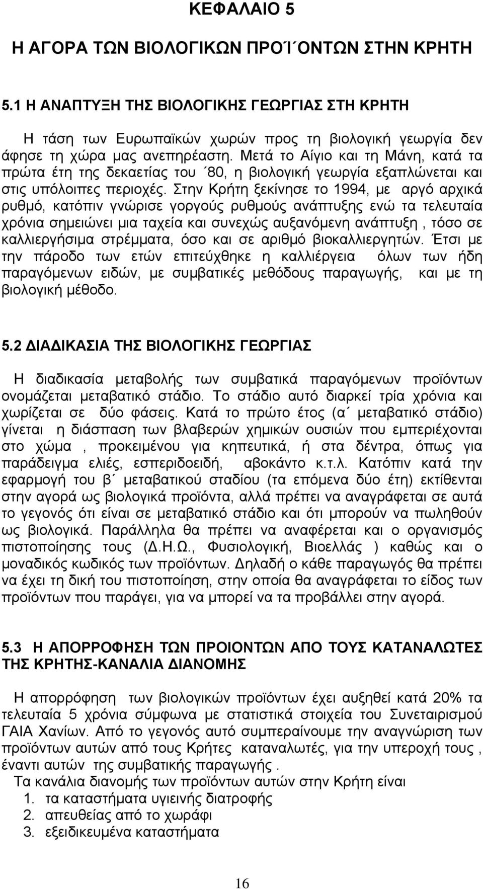 Στην Κρήτη ξεκίνησε το 1994, με αργό αρχικά ρυθμό, κατόπιν γνώρισε γοργούς ρυθμούς ανάπτυξης ενώ τα τελευταία χρόνια σημειώνει μια ταχεία και συνεχώς αυξανόμενη ανάπτυξη, τόσο σε καλλιεργήσιμα