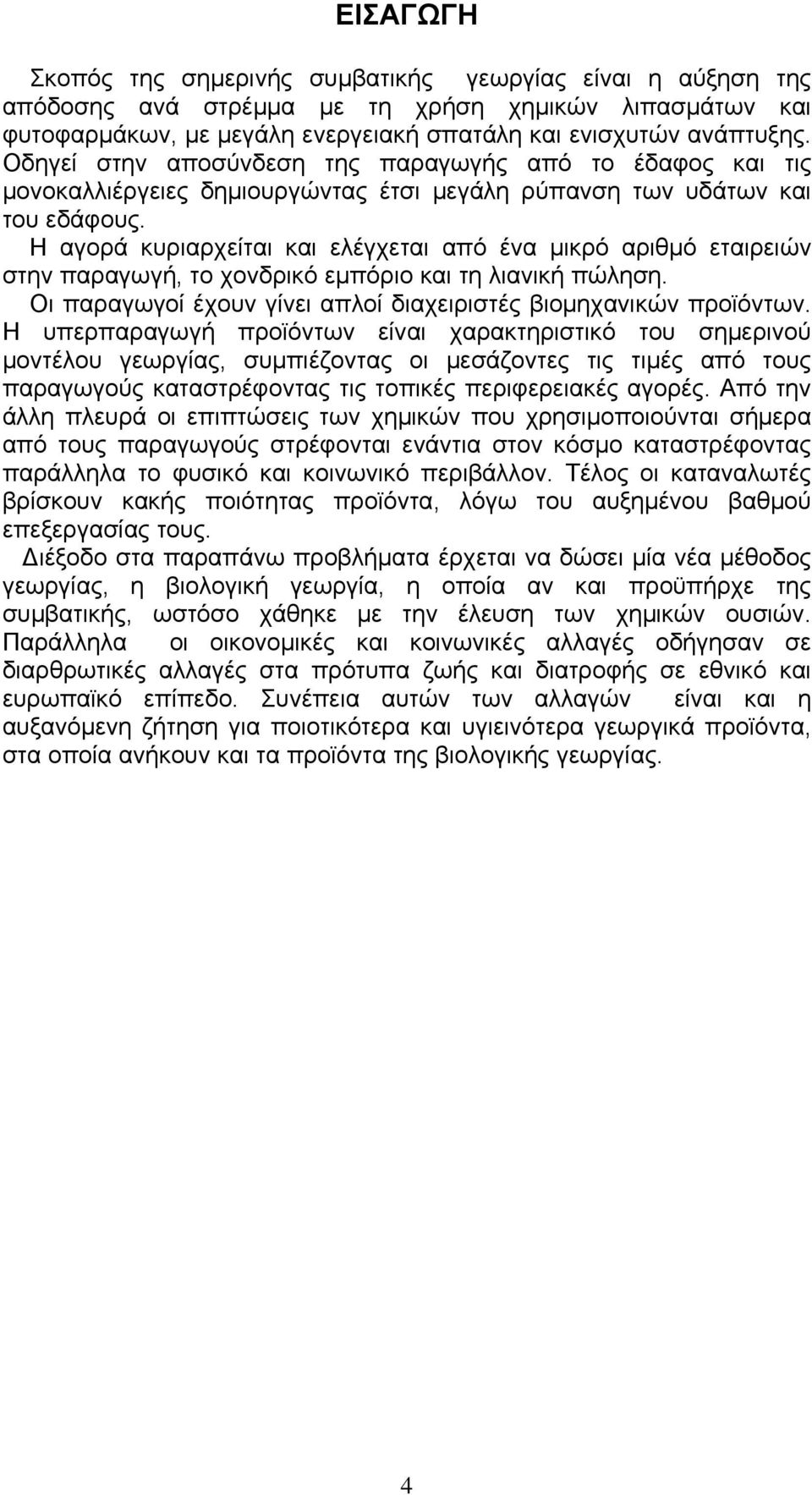 Η αγορά κυριαρχείται και ελέγχεται από ένα μικρό αριθμό εταιρειών στην παραγωγή, το χονδρικό εμπόριο και τη λιανική πώληση. Οι παραγωγοί έχουν γίνει απλοί διαχειριστές βιομηχανικών προϊόντων.