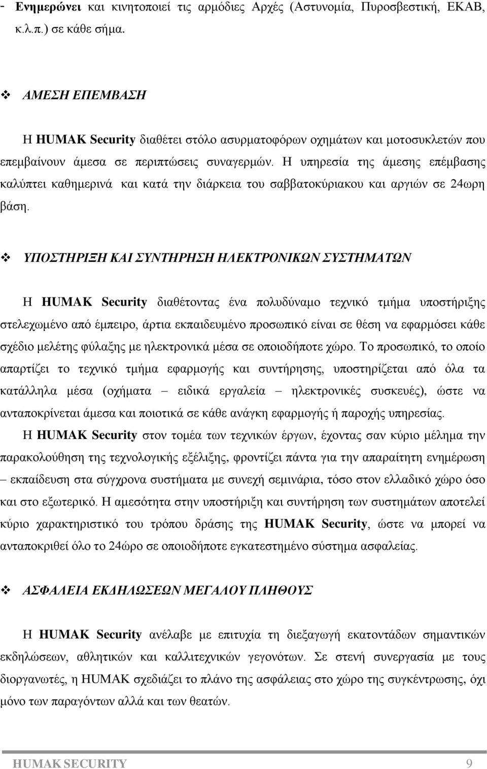 Η υπηρεσία της άμεσης επέμβασης καλύπτει καθημερινά και κατά την διάρκεια του σαββατοκύριακου και αργιών σε 24ωρη βάση.