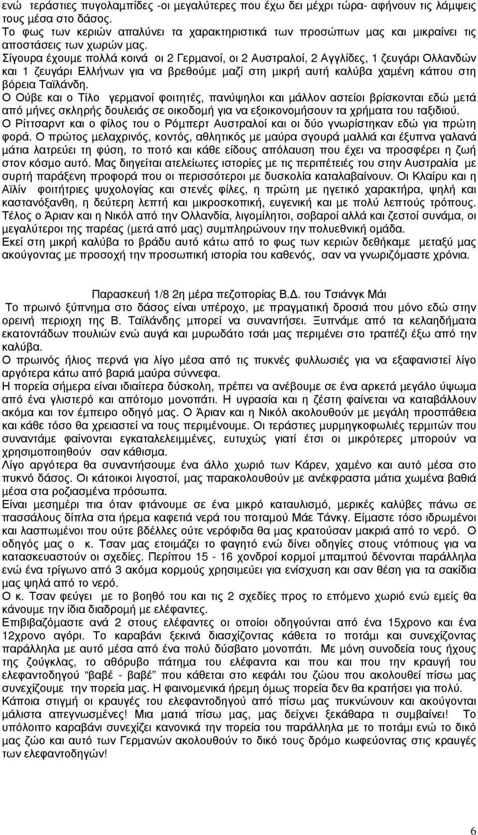 Σίγουρα έχουµε πολλά κοινά οι 2 Γερµανοί, οι 2 Αυστραλοί, 2 Αγγλίδες, 1 ζευγάρι Ολλανδών και 1 ζευγάρι Ελλήνων για να βρεθούµε µαζί στη µικρή αυτή καλύβα χαµένη κάπου στη βόρεια Ταϊλάνδη.