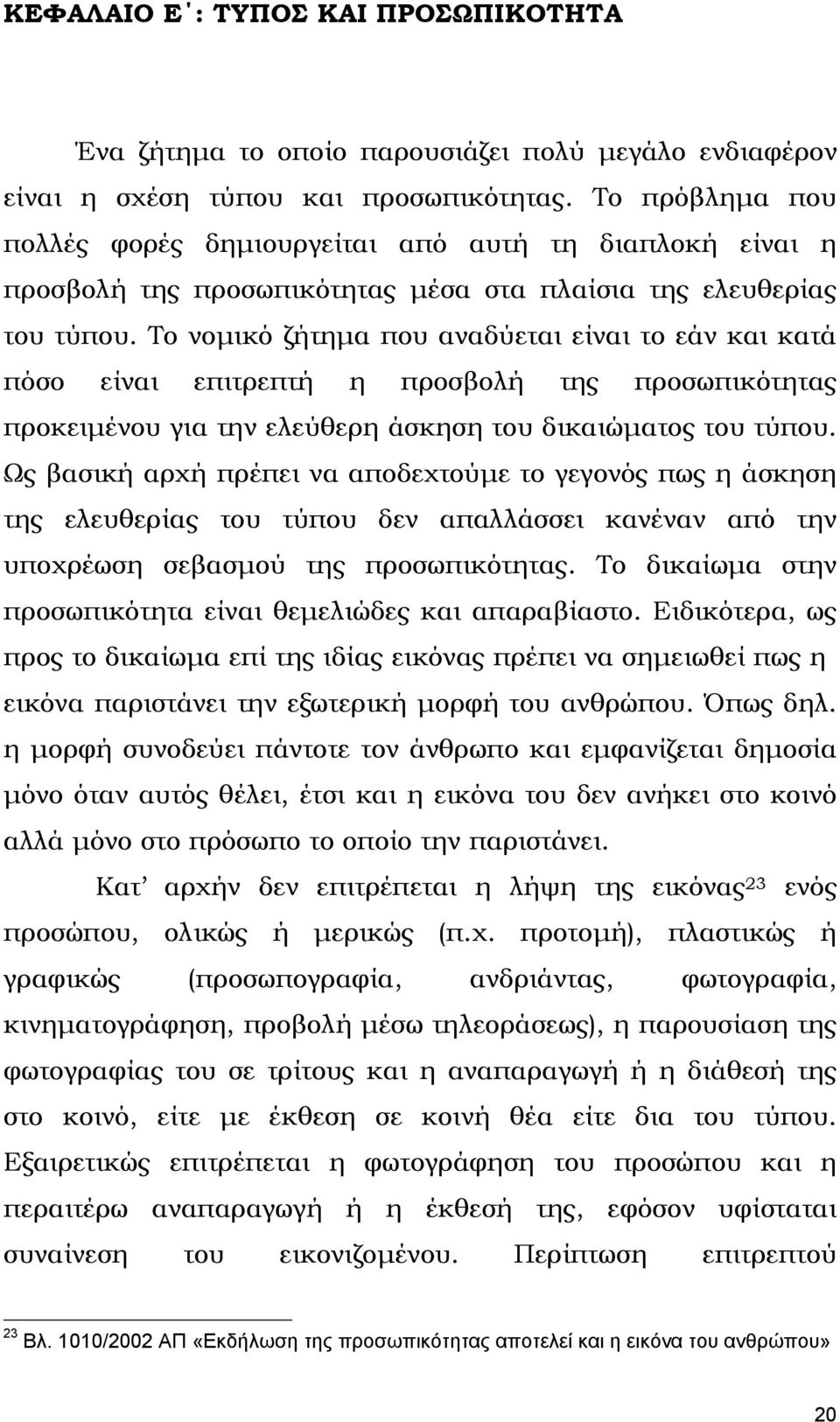 Το νοµικό ζήτηµα που αναδύεται είναι το εάν και κατά πόσο είναι επιτρεπτή η προσβολή της προσωπικότητας προκειµένου για την ελεύθερη άσκηση του δικαιώµατος του τύπου.