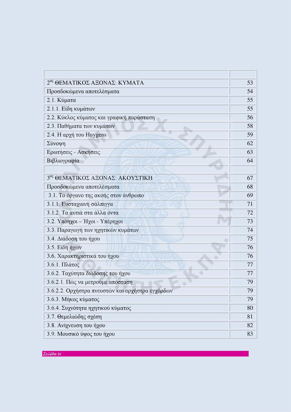 Η αρχή του Huygens 59 Σύνοψη 62 Ερωτήσεις - Ασκήσεις 63 Βιβλιογραφία 64 3 ος ΘΕΜΑΤΙΚΟΣ ΑΞΟΝΑΣ: ΑΚΟΥΣΤΙΚΗ 67 Προσδοκώμενα αποτελέσματα 68 3.1. Το όργανο της ακοής στον άνθρωπο 69 3.1.1. Ευσταχιανή σάλπιγγα 71 3.