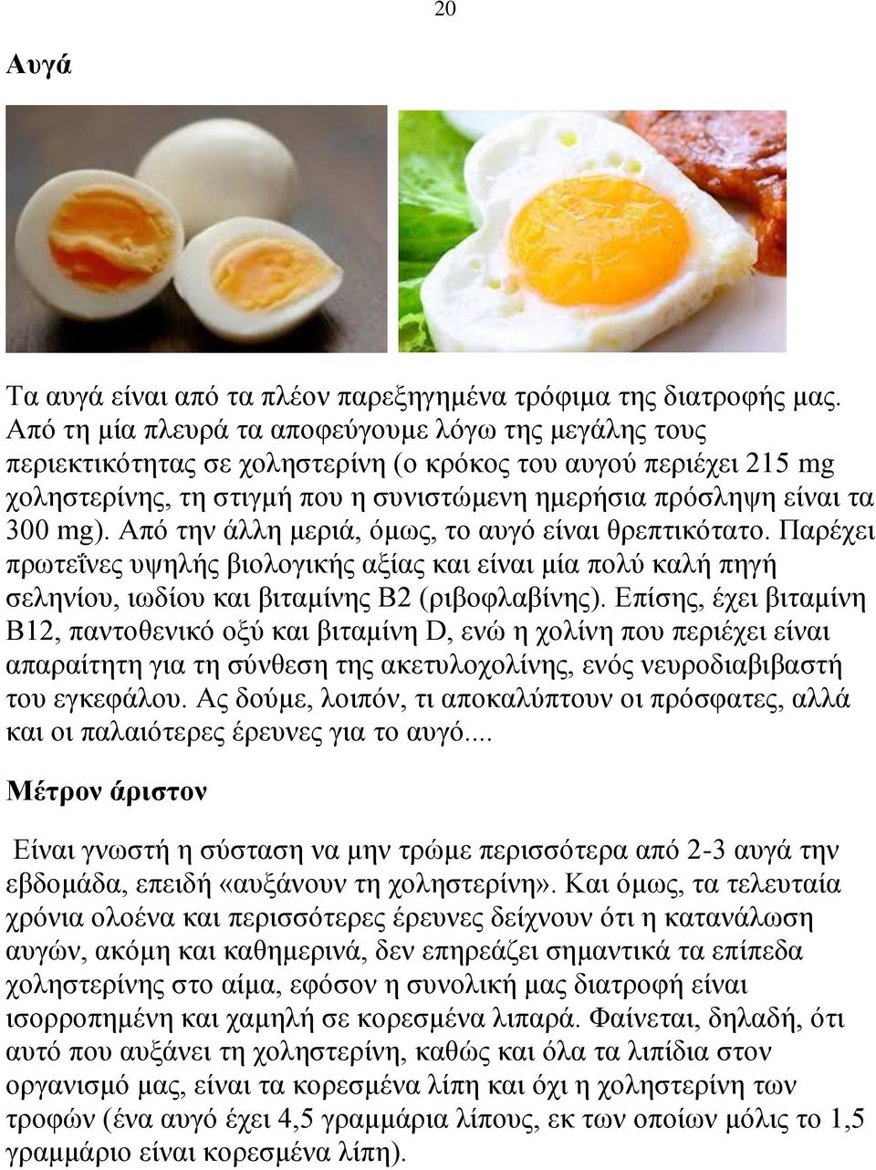 Από την άλλη μεριά, όμως, το αυγό είναι θρεπτικότατο. Παρέχει πρωτεΐνες υψηλής βιολογικής αξίας και είναι μία πολύ καλή πηγή σεληνίου, ιωδίου και βιταμίνης Β2 (ριβοφλαβίνης).