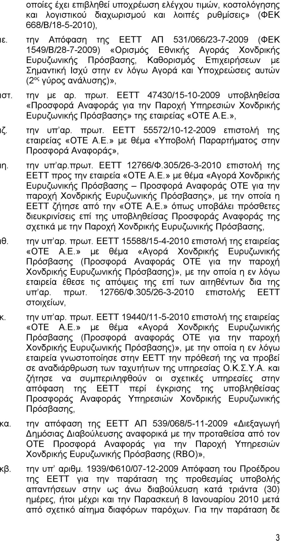 «Ορισμός Εθνικής Αγοράς Χονδρικής Ευρυζωνικής Πρόσβασης, Καθορισμός Επιχειρήσεων με Σημαντική Ισχύ στην εν λόγω Αγορά και Υποχρεώσεις αυτών (2 ος γύρος ανάλυσης)», την με αρ. πρωτ.