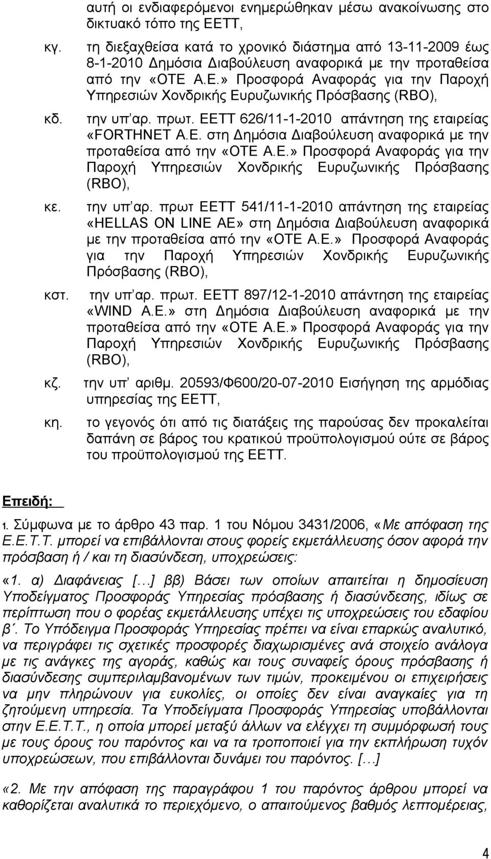 από την «ΟΤΕ Α.Ε.» Προσφορά Αναφοράς για την Παροχή Υπηρεσιών Χονδρικής Ευρυζωνικής Πρόσβασης (RBO), την υπ αρ. πρωτ. ΕΕΤΤ 626/11-1-2010 απάντηση της εταιρείας «FORTHNET