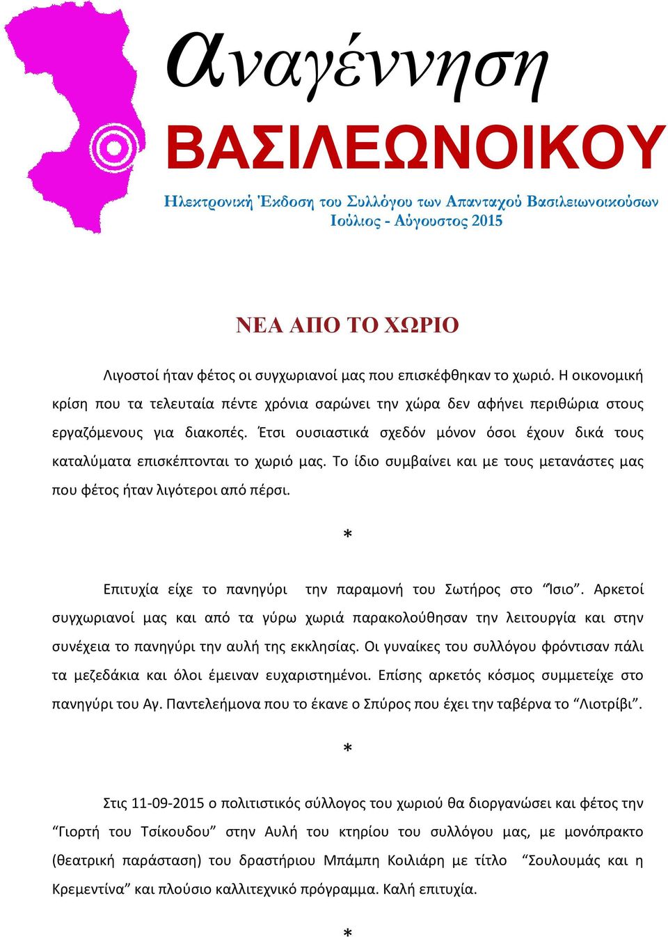 Έτσι ουσιαστικά σχεδόν μόνον όσοι έχουν δικά τους καταλύματα επισκέπτονται το χωριό μας. Το ίδιο συμβαίνει και με τους μετανάστες μας που φέτος ήταν λιγότεροι από πέρσι.