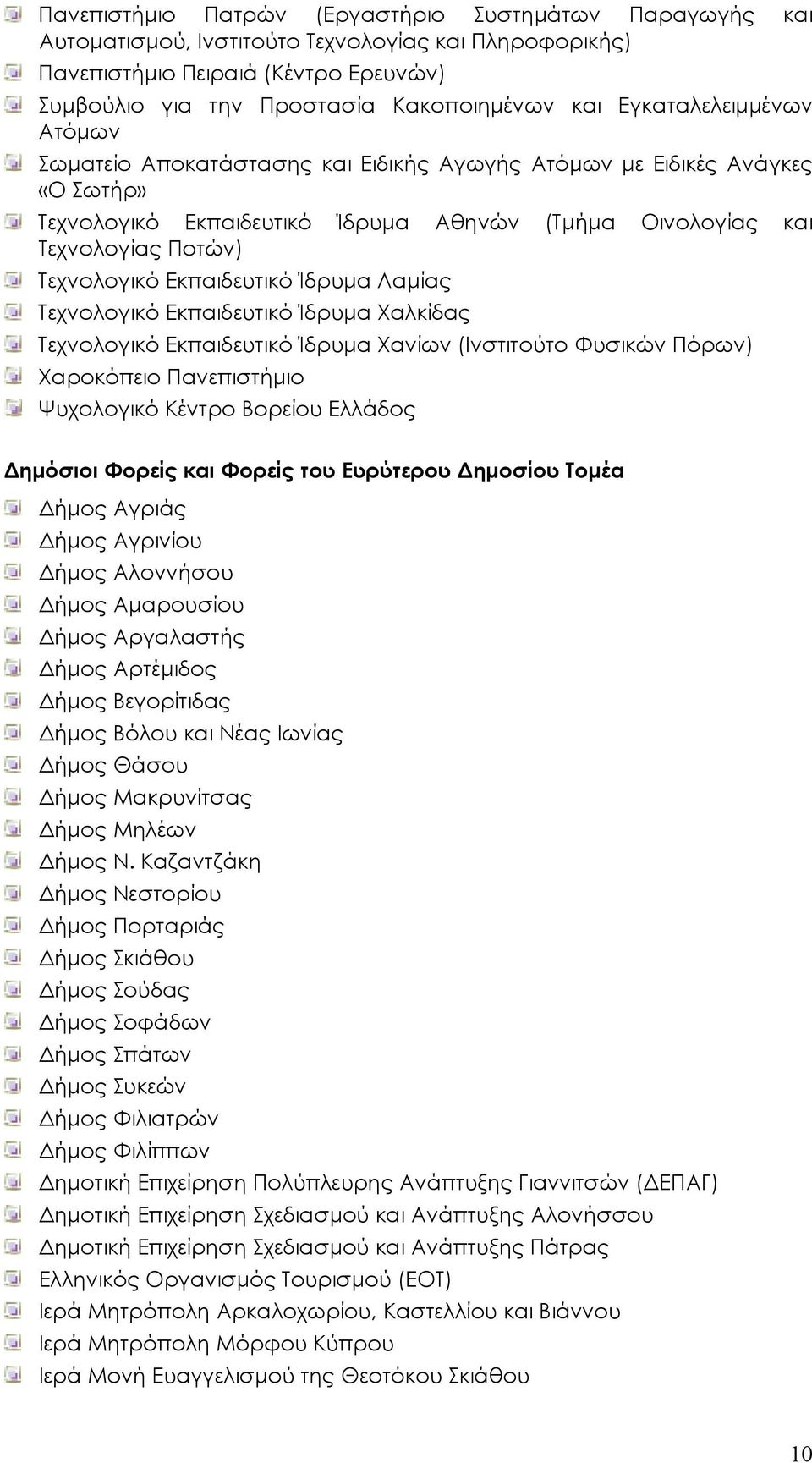 Εκπαιδευτικό Ίδρυµα Λαµίας Τεχνολογικό Εκπαιδευτικό Ίδρυµα Χαλκίδας Τεχνολογικό Εκπαιδευτικό Ίδρυµα Χανίων (Ινστιτούτο Φυσικών Πόρων) Χαροκόπειο Πανεπιστήµιο Ψυχολογικό Κέντρο Βορείου Ελλάδος ηµόσιοι