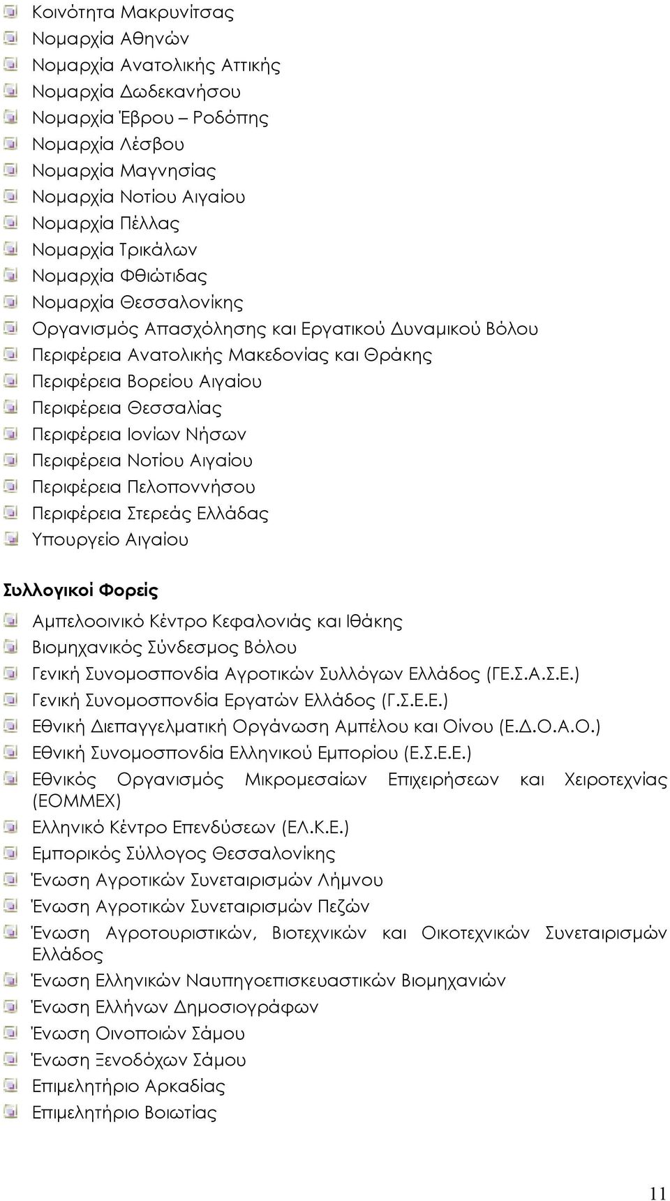 Περιφέρεια Ιονίων Νήσων Περιφέρεια Νοτίου Αιγαίου Περιφέρεια Πελοποννήσου Περιφέρεια Στερεάς Ελλάδας Υπουργείο Αιγαίου Συλλογικοί Φορείς Αµπελοοινικό Κέντρο Κεφαλονιάς και Ιθάκης Βιοµηχανικός