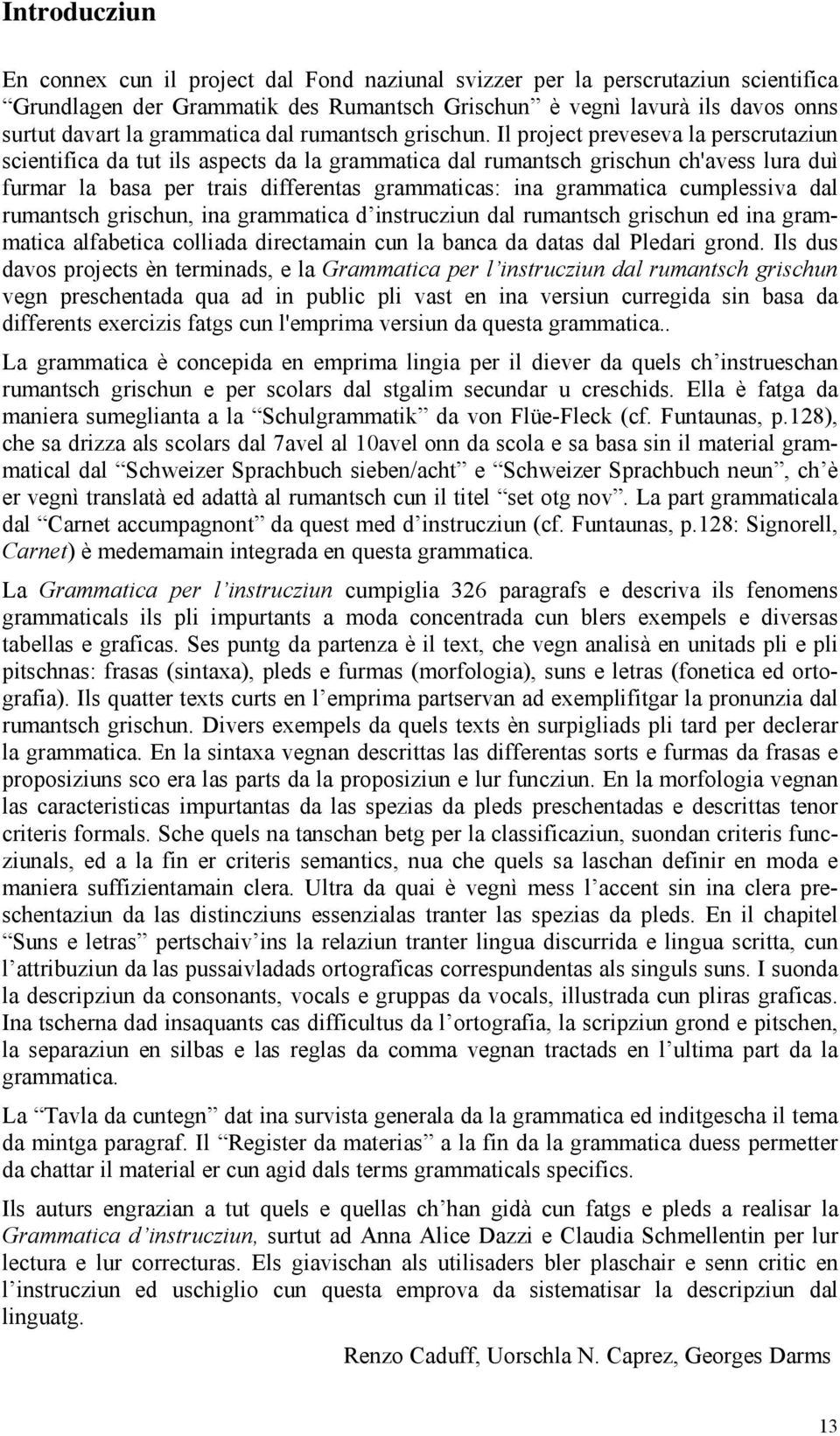 Il project preveseva la perscrutaziun scientifica da tut ils aspects da la grammatica dal rumantsch grischun ch'avess lura duì furmar la basa per trais differentas grammaticas: ina grammatica