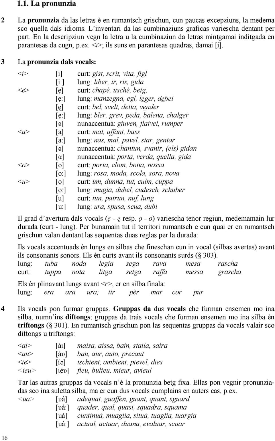 3 La pronunzia dals vocals: <i> [i] curt: gist, scrit, vita, figl [i:] lung: liber, ir, ris, gida <e> [ẹ] curt: chapè, uschè, betg, [ẹ:] lung: manzegna, egl, leger, debel [ę] curt: bel, svelt, detta,