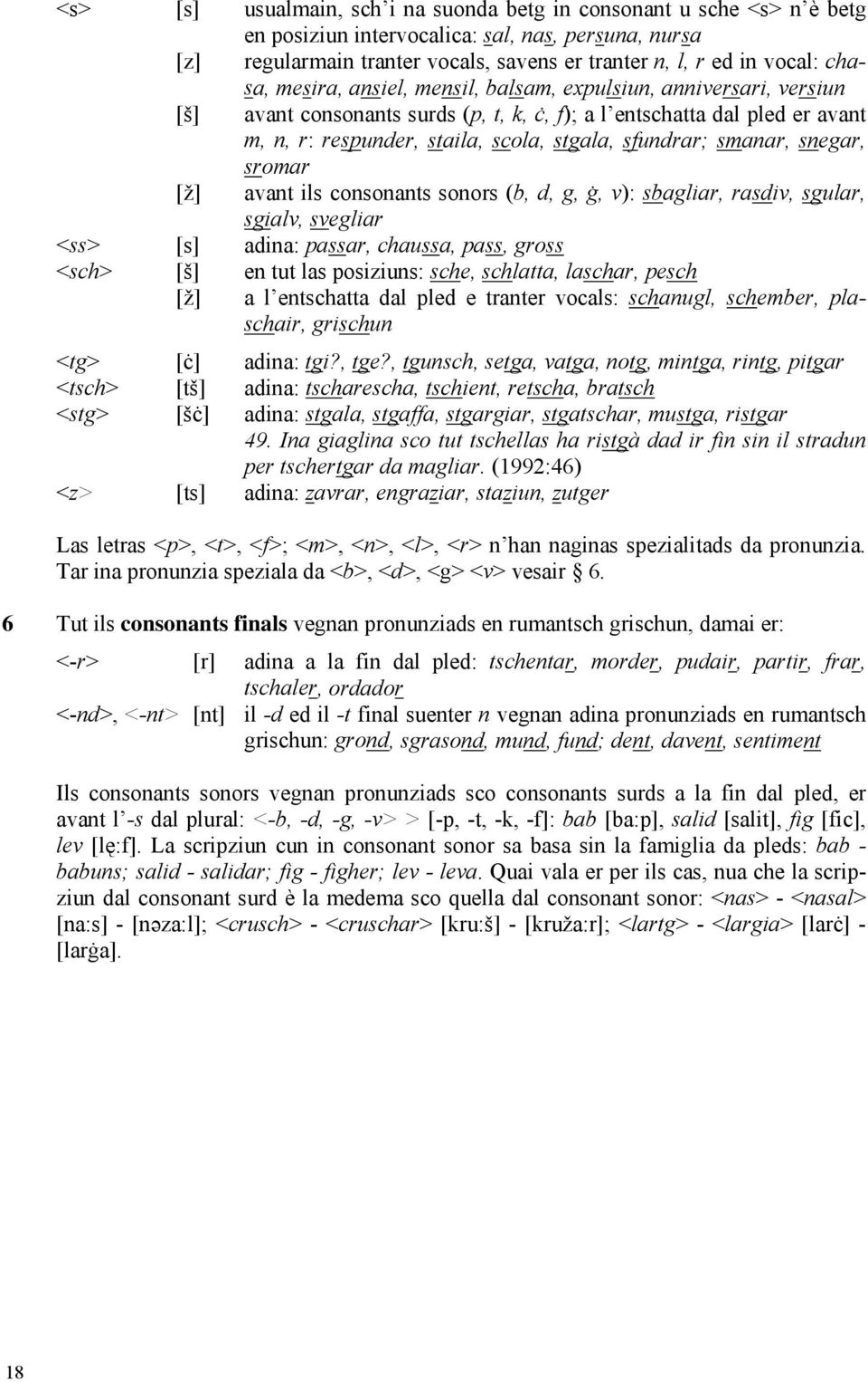 sfundrar; smanar, snegar, sromar [ž] avant ils consonants sonors (b, d, g, ġ, v): sbagliar, rasdiv, sgular, sgialv, svegliar <ss> [s] adina: passar, chaussa, pass, gross <sch> [š] en tut las