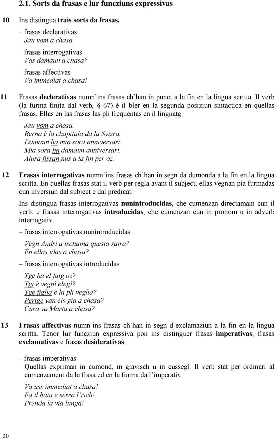 Il verb (la furma finita dal verb, 67) è il bler en la segunda posiziun sintactica en quellas frasas. Ellas èn las frasas las pli frequentas en il linguatg. Jau vom a chasa.