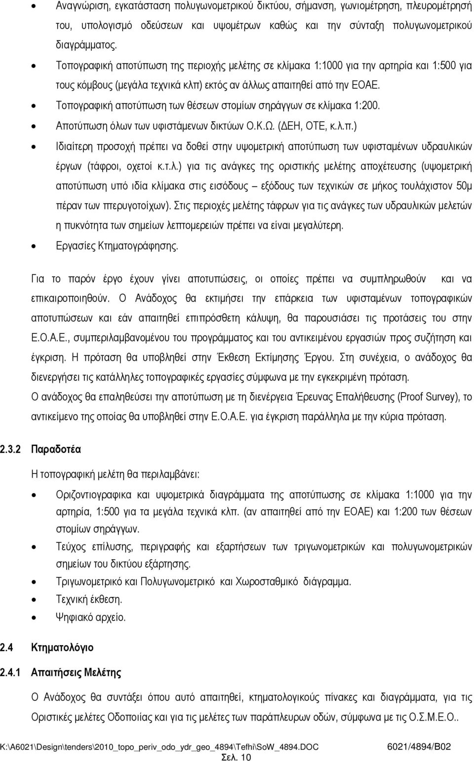 Τοπογραφική αποτύπωση των θέσεων στοµίων σηράγγων σε κλίµακα 1:200. Αποτύπωση όλων των υφιστάµενων δικτύων Ο.Κ.Ω. ( ΕΗ, ΟΤΕ, κ.λ.π.) Ιδιαίτερη προσοχή πρέπει να δοθεί στην υψοµετρική αποτύπωση των υφισταµένων υδραυλικών έργων (τάφροι, οχετοί κ.