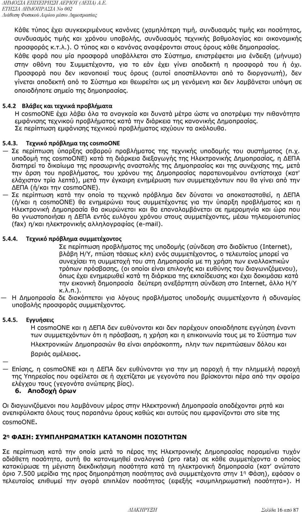 Κάθε φορά που μία προσφορά υποβάλλεται στο Σύστημα, επιστρέφεται μια ένδειξη (μήνυμα) στην οθόνη του Συμμετέχοντα, για το εάν έχει γίνει αποδεκτή η προσφορά του ή όχι.