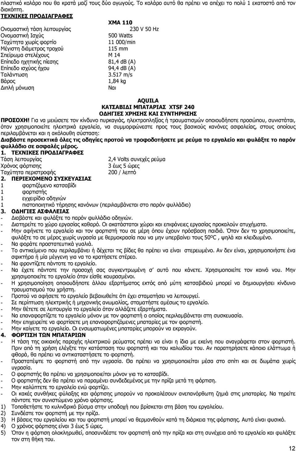 ηχητικής πίεσης 81,4 db (A) Επίπεδο ισχύος ήχου 94,4 db (A) Ταλάντωση 3.517 m/s Βάρος 1,84 kg ιπλή µόνωση Ναι AQUILA ΚΑΤΣΑΒΙ Ι ΜΠΑΤΑΡΙΑΣ XTSF 240 Ο ΗΓΙΕΣ ΧΡΗΣΗΣ ΚΑΙ ΣΥΝΤΗΡΗΣΗΣ ΠΡΟΣΟΧΗ!