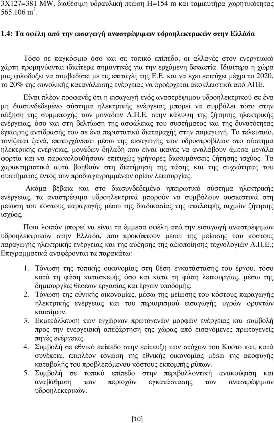 δεκαετία. Ιδιαίτερα η χώρα µας φιλοδοξεί να συµβαδίσει µε τις επιταγές της Ε.Ε. και να έχει επιτύχει µέχρι το 2020, το 20% της συνολικής κατανάλωσης ενέργειας να προέρχεται αποκλειστικά από ΑΠΕ.