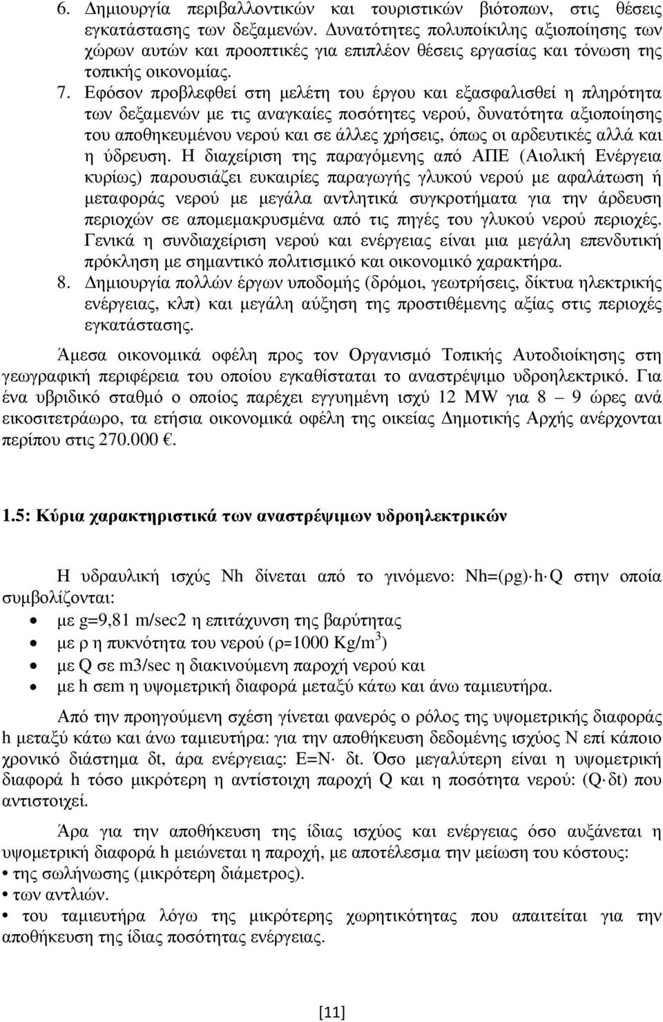 Εφόσον προβλεφθεί στη µελέτη του έργου και εξασφαλισθεί η πληρότητα των δεξαµενών µε τις αναγκαίες ποσότητες νερού, δυνατότητα αξιοποίησης του αποθηκευµένου νερού και σε άλλες χρήσεις, όπως οι