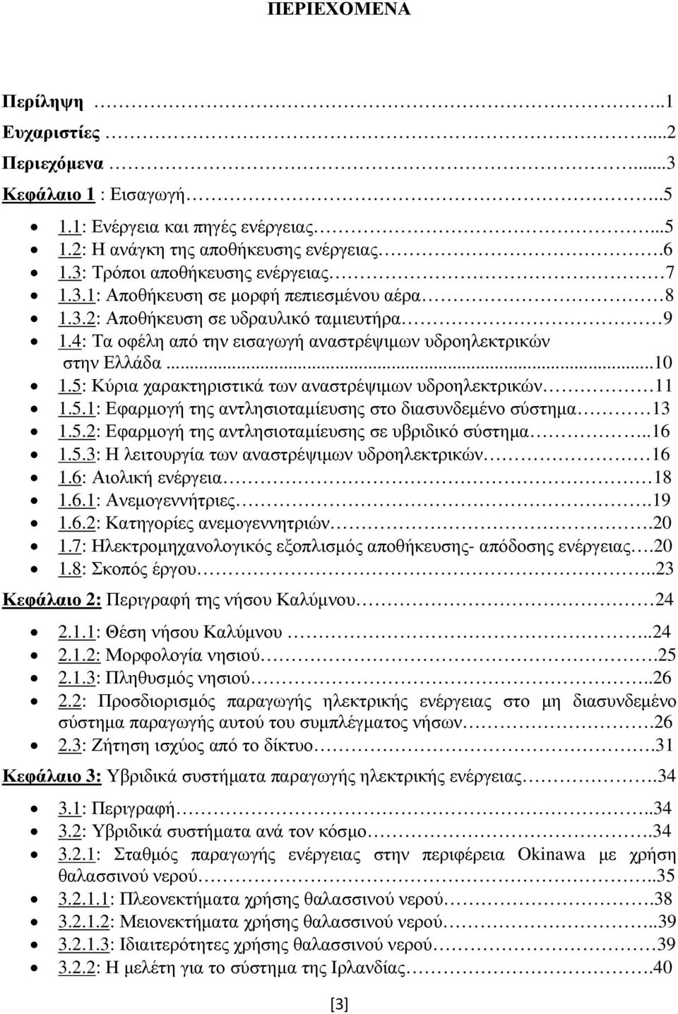 5: Κύρια χαρακτηριστικά των αναστρέψιµων υδροηλεκτρικών 11 1.5.1: Εφαρµογή της αντλησιοταµίευσης στο διασυνδεµένο σύστηµα 13 1.5.2: Εφαρµογή της αντλησιοταµίευσης σε υβριδικό σύστηµα..16 1.5.3: Η λειτουργία των αναστρέψιµων υδροηλεκτρικών 16 1.