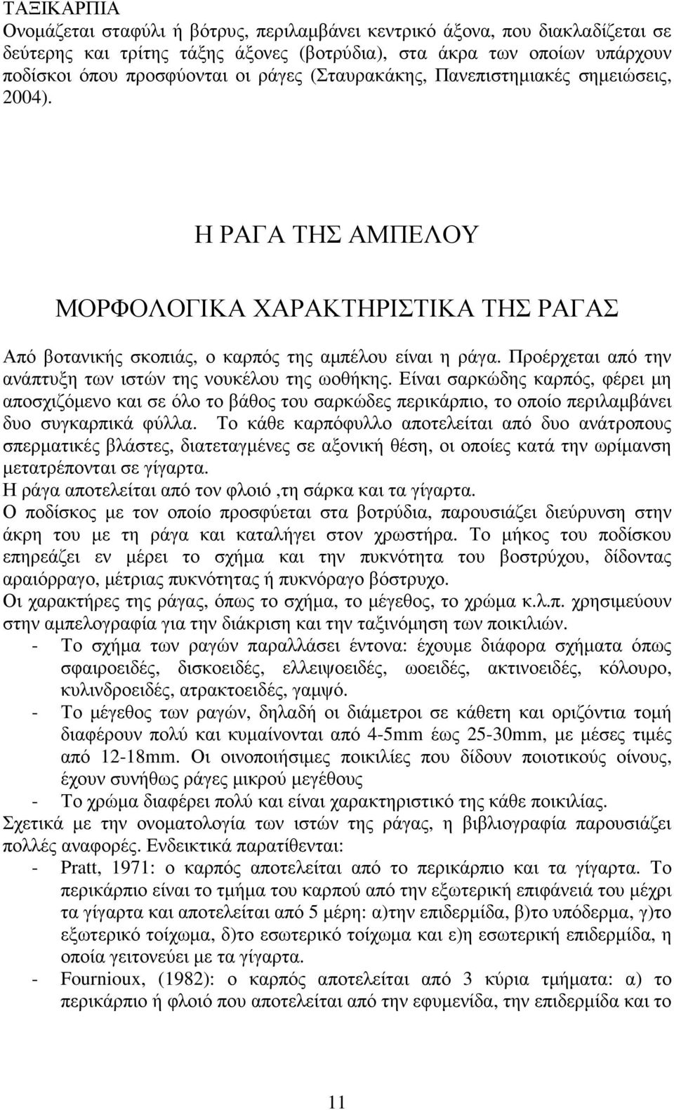 Προέρχεται από την ανάπτυξη των ιστών της νουκέλου της ωοθήκης. Είναι σαρκώδης καρπός, φέρει µη αποσχιζόµενο και σε όλο το βάθος του σαρκώδες περικάρπιο, το οποίο περιλαµβάνει δυο συγκαρπικά φύλλα.