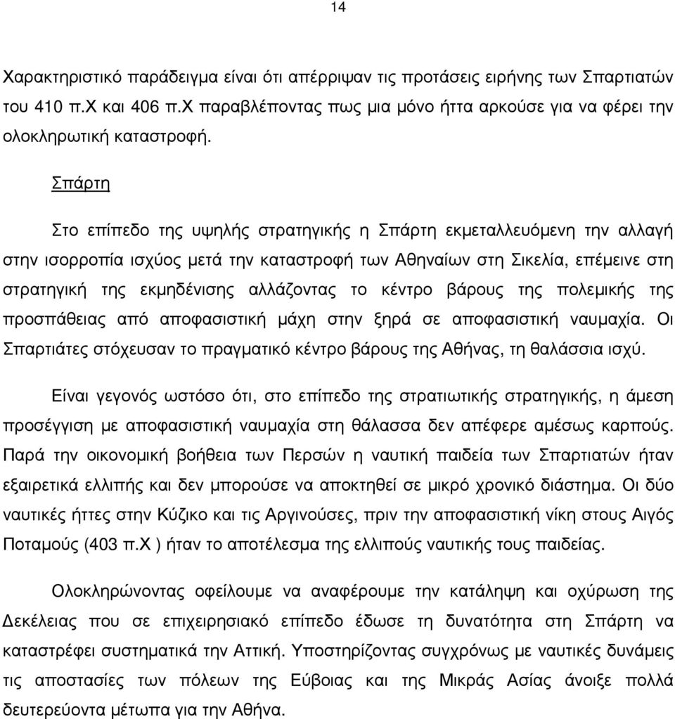 κέντρο βάρους της πολεµικής της προσπάθειας από αποφασιστική µάχη στην ξηρά σε αποφασιστική ναυµαχία. Οι Σπαρτιάτες στόχευσαν το πραγµατικό κέντρο βάρους της Αθήνας, τη θαλάσσια ισχύ.