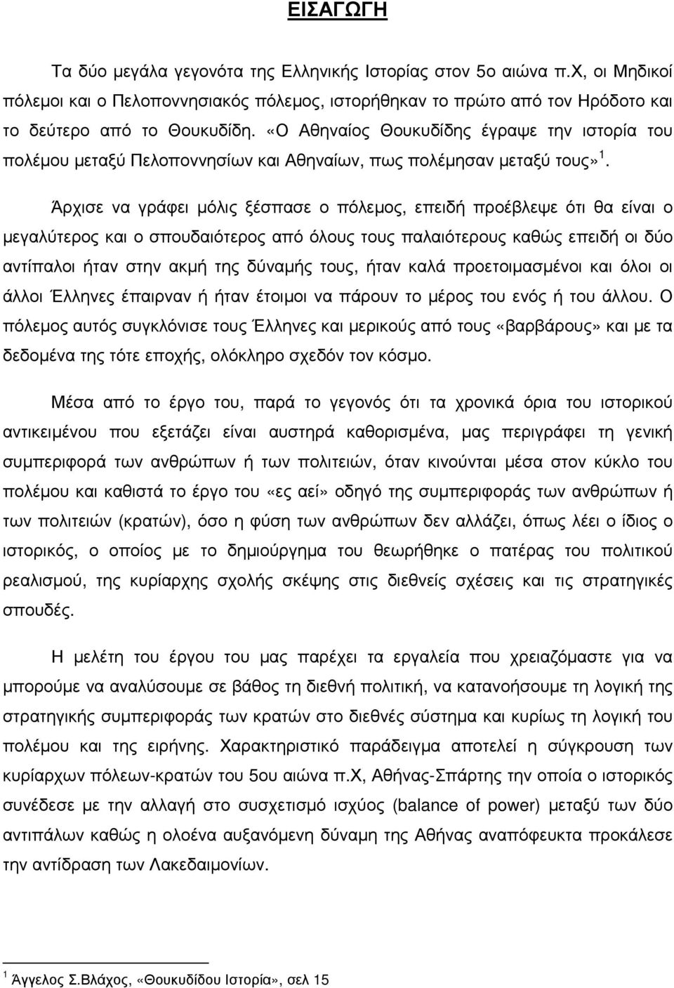 Άρχισε να γράφει µόλις ξέσπασε ο πόλεµος, επειδή προέβλεψε ότι θα είναι ο µεγαλύτερος και ο σπουδαιότερος από όλους τους παλαιότερους καθώς επειδή οι δύο αντίπαλοι ήταν στην ακµή της δύναµής τους,