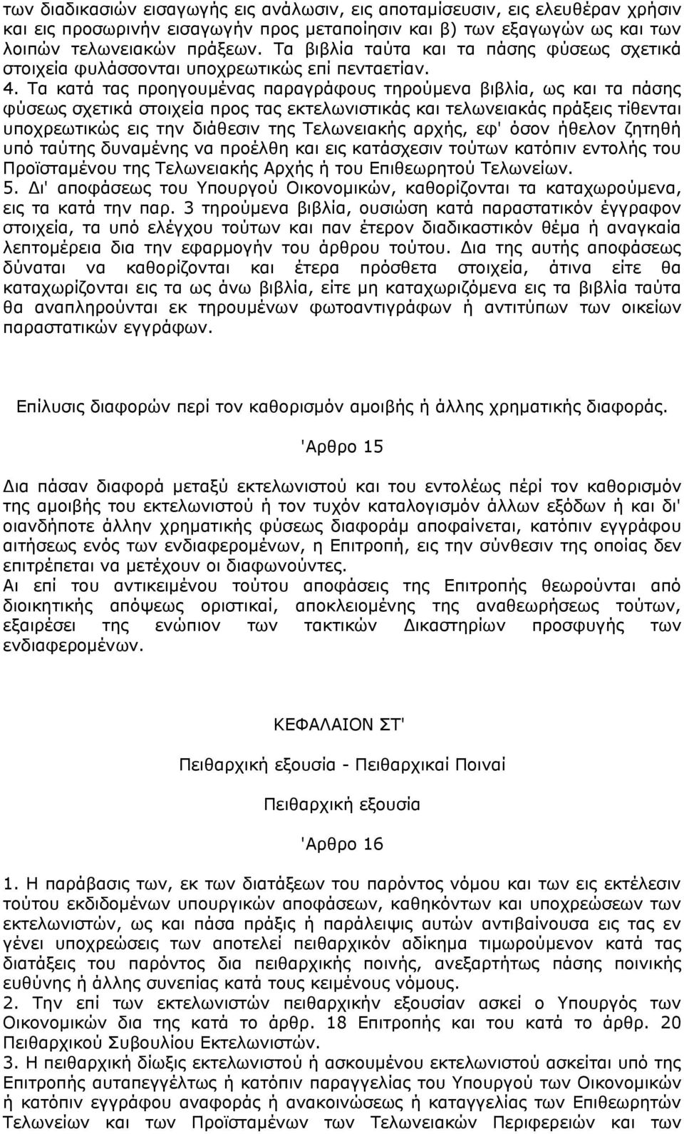 Τα κατά τας προηγουμένας παραγράφους τηρούμενα βιβλία, ως και τα πάσης φύσεως σχετικά στοιχεία προς τας εκτελωνιστικάς και τελωνειακάς πράξεις τίθενται υποχρεωτικώς εις την διάθεσιν της Τελωνειακής